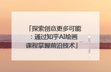 探索创意更多可能：通过知乎AI绘画课程掌握前沿技术