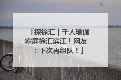 探徐汇｜千人瑜伽霸屏徐汇滨江！网友：下次再组队！