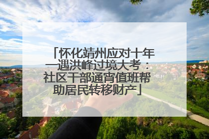 怀化靖州应对十年一遇洪峰过境大考：社区干部通宵值班帮助居民转移财产