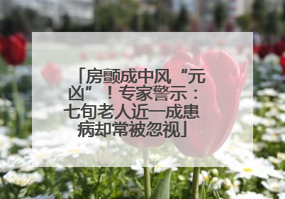 房颤成中风“元凶”！专家警示：七旬老人近一成患病却常被忽视