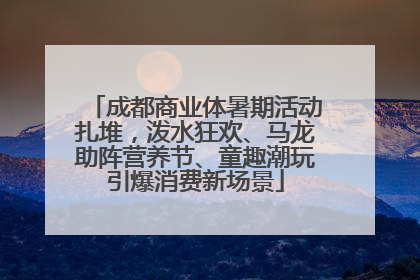 成都商业体暑期活动扎堆，泼水狂欢、马龙助阵营养节、童趣潮玩引爆消费新场景