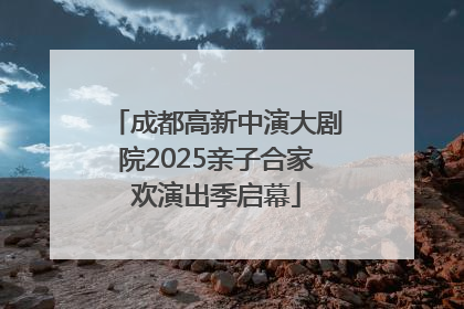 成都高新中演大剧院2025亲子合家欢演出季启幕