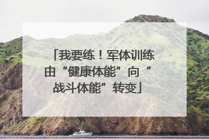 我要练！军体训练由“健康体能”向“战斗体能”转变