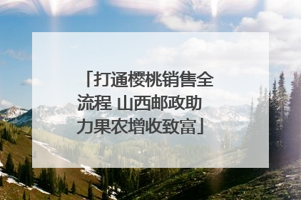 打通樱桃销售全流程 山西邮政助力果农增收致富