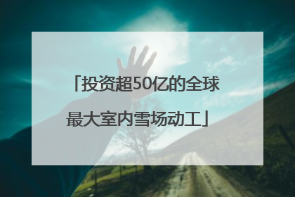 投资超50亿的全球最大室内雪场动工