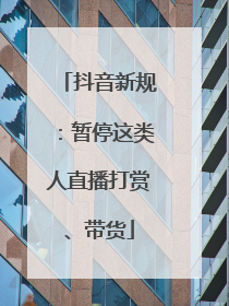 抖音新规：暂停这类人直播打赏、带货