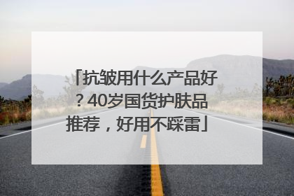 抗皱用什么产品好？40岁国货护肤品推荐，好用不踩雷