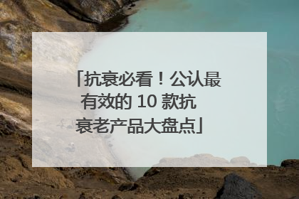 抗衰必看！公认最有效的 10 款抗衰老产品大盘点