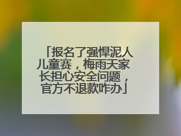 报名了强悍泥人儿童赛，梅雨天家长担心安全问题，官方不退款咋办