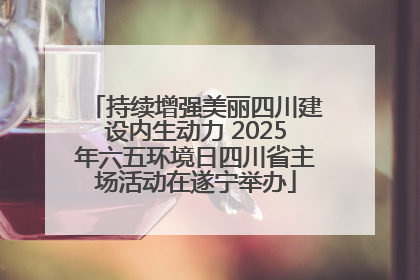 持续增强美丽四川建设内生动力 2025年六五环境日四川省主场活动在遂宁举办