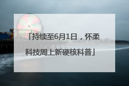 持续至6月1日，怀柔科技周上新硬核科普
