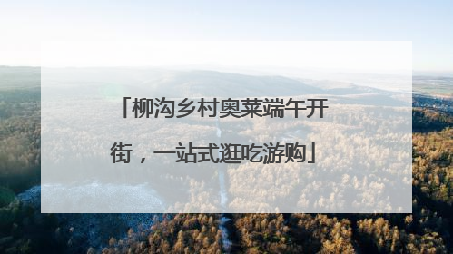 柳沟乡村奥莱端午开街，一站式逛吃游购