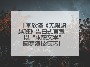李欣泽《无限超越班》告白式官宣 以“求职文学”圆梦演技综艺