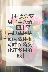村委会变身“中医馆” 四川平昌以惠民活动为载体推动中医药文化在乡村落地