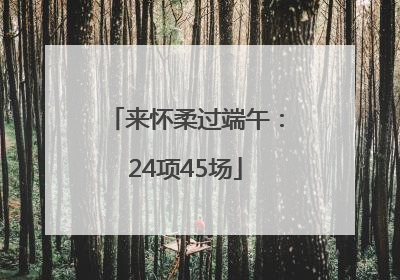 来怀柔过端午：24项45场