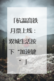 杭温高铁月票上线：双城生活按下“加速键”