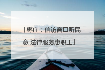 枣庄：信访窗口听民意 法律服务惠职工