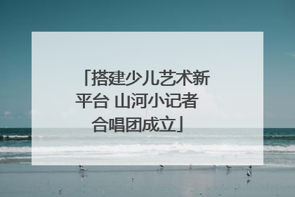 搭建少儿艺术新平台 山河小记者合唱团成立