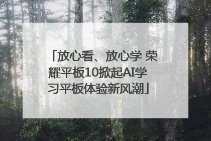 放心看、放心学 荣耀平板10掀起AI学习平板体验新风潮
