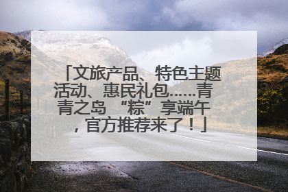 文旅产品、特色主题活动、惠民礼包……青青之岛 “粽”享端午，官方推荐来了！