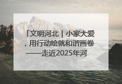 文明河北｜小家大爱，用行动绘就和谐画卷——走近2025年河北省“最美家庭”