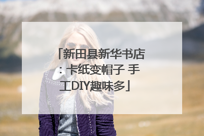 新田县新华书店：卡纸变帽子 手工DIY趣味多