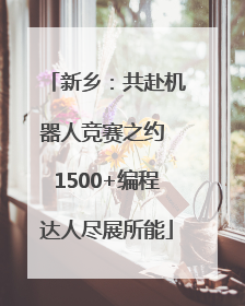 新乡：共赴机器人竞赛之约 1500+编程达人尽展所能
