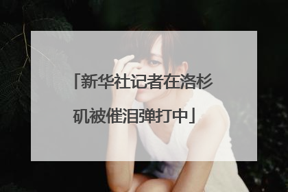 新华社记者在洛杉矶被催泪弹打中