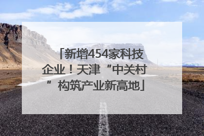 新增454家科技企业！天津“中关村”构筑产业新高地