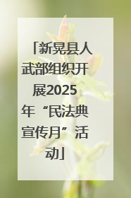 新晃县人武部组织开展2025年“民法典宣传月”活动