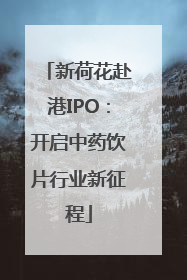 新荷花赴港IPO：开启中药饮片行业新征程