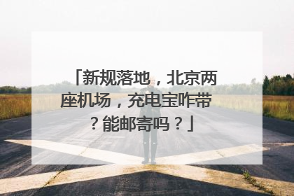 新规落地，北京两座机场，充电宝咋带？能邮寄吗？