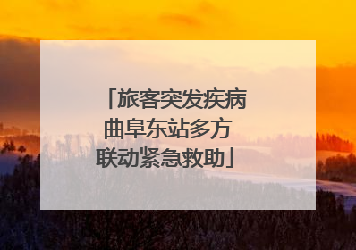 旅客突发疾病 曲阜东站多方联动紧急救助