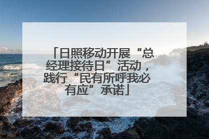 日照移动开展“总经理接待日”活动，践行“民有所呼我必有应”承诺