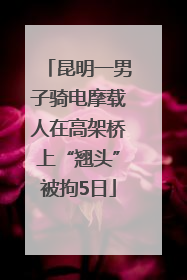 昆明一男子骑电摩载人在高架桥上“翘头”被拘5日