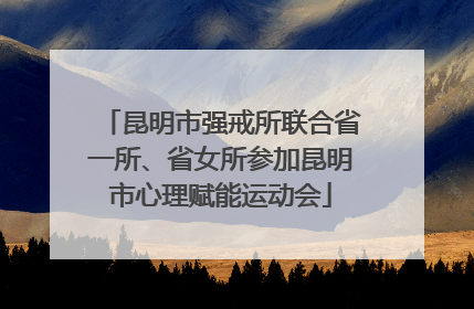 昆明市强戒所联合省一所、省女所参加昆明市心理赋能运动会