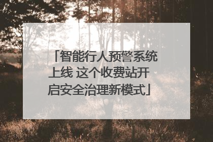 智能行人预警系统上线 这个收费站开启安全治理新模式