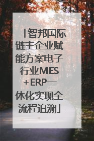 智邦国际链主企业赋能方案电子行业MES+ERP一体化实现全流程追溯
