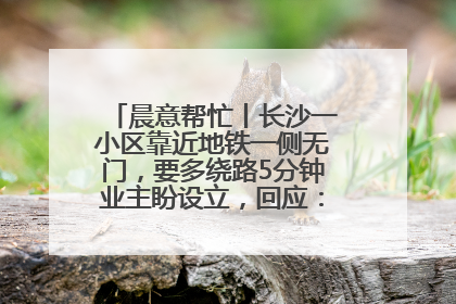 晨意帮忙丨长沙一小区靠近地铁一侧无门，要多绕路5分钟业主盼设立，回应：意见不一致