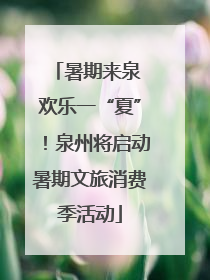 暑期来泉 欢乐一“夏”！泉州将启动暑期文旅消费季活动