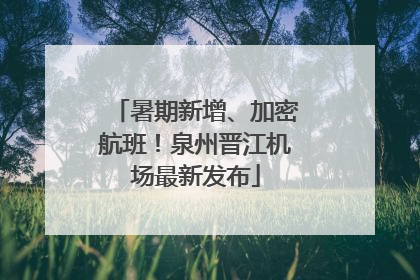 暑期新增、加密航班！泉州晋江机场最新发布