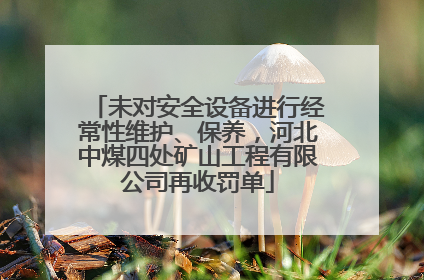 未对安全设备进行经常性维护、保养，河北中煤四处矿山工程有限公司再收罚单