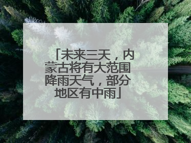 未来三天，内蒙古将有大范围降雨天气，部分地区有中雨