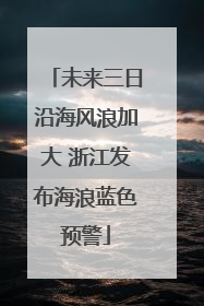 未来三日沿海风浪加大 浙江发布海浪蓝色预警