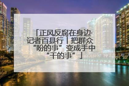 正风反腐在身边·记者百县行丨把群众“盼的事”变成手中“干的事”
