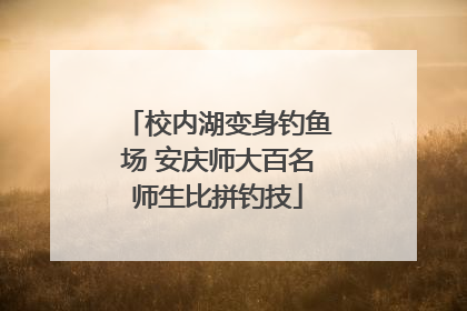 校内湖变身钓鱼场 安庆师大百名师生比拼钓技