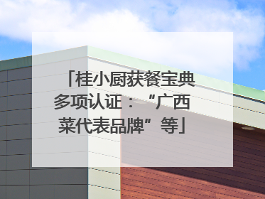 桂小厨获餐宝典多项认证：“广西菜代表品牌”等