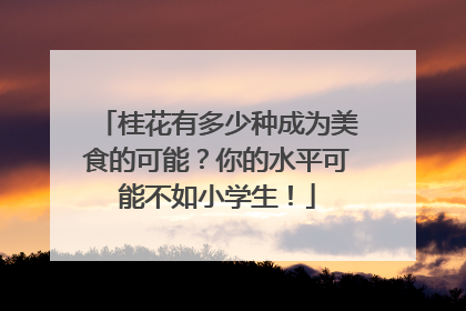 桂花有多少种成为美食的可能？你的水平可能不如小学生！