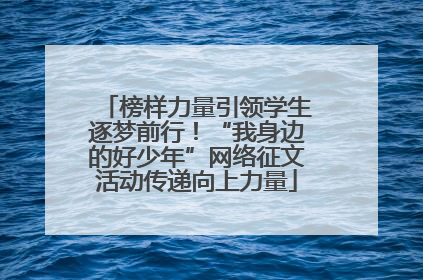 榜样力量引领学生逐梦前行！“我身边的好少年”网络征文活动传递向上力量