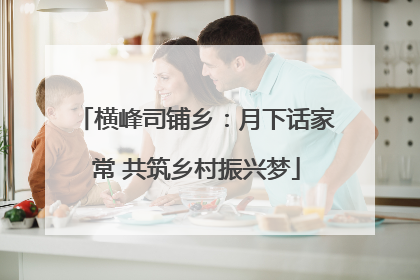 横峰司铺乡：月下话家常 共筑乡村振兴梦